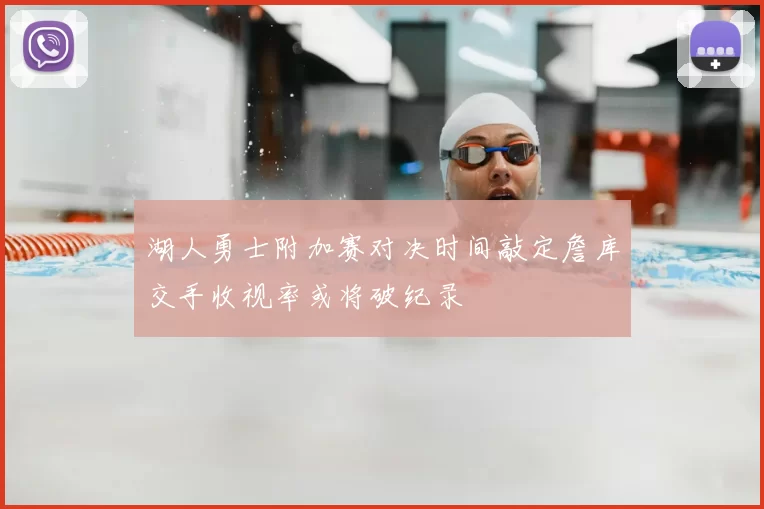 湖人勇士附加赛对决时间敲定詹库交手收视率或将破纪录