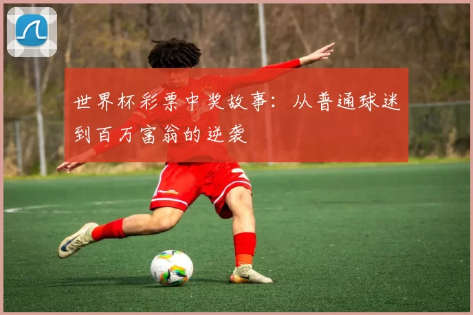 世界杯彩票中奖故事：从普通球迷到百万富翁的逆袭
