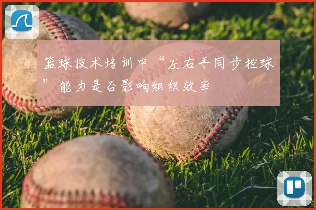篮球技术培训中“左右手同步控球”能力是否影响组织效率