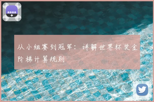 从小组赛到冠军：详解世界杯奖金阶梯计算规则
