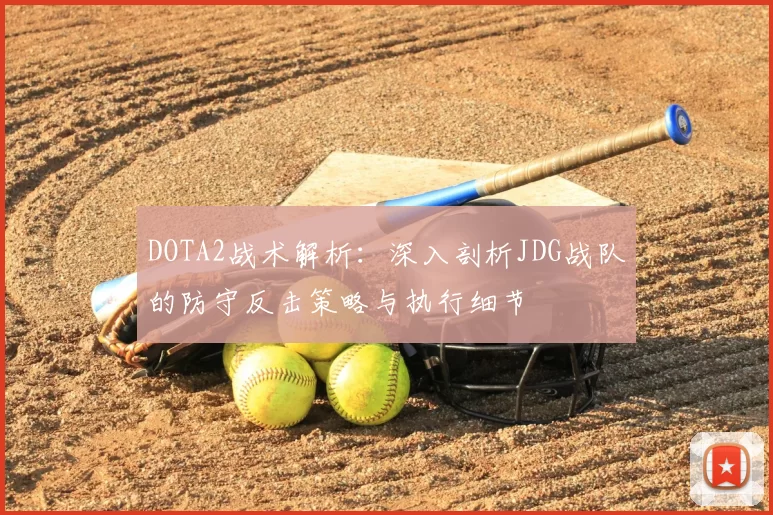 DOTA2战术解析：深入剖析JDG战队的防守反击策略与执行细节