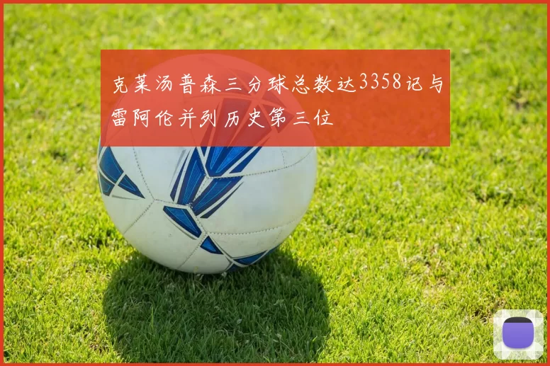 克莱汤普森三分球总数达3358记与雷阿伦并列历史第三位