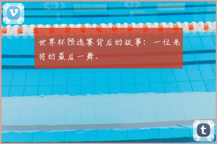 世界杯预选赛背后的故事：一位老将的最后一舞。