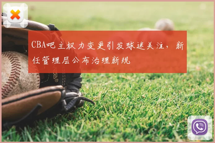 CBA吧主权力变更引发球迷关注，新任管理层公布治理新规