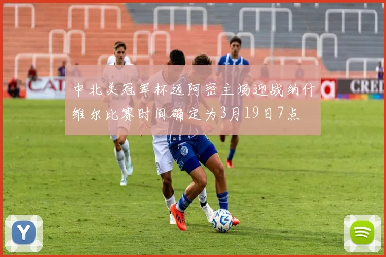 中北美冠军杯迈阿密主场迎战纳什维尔比赛时间确定为3月19日7点