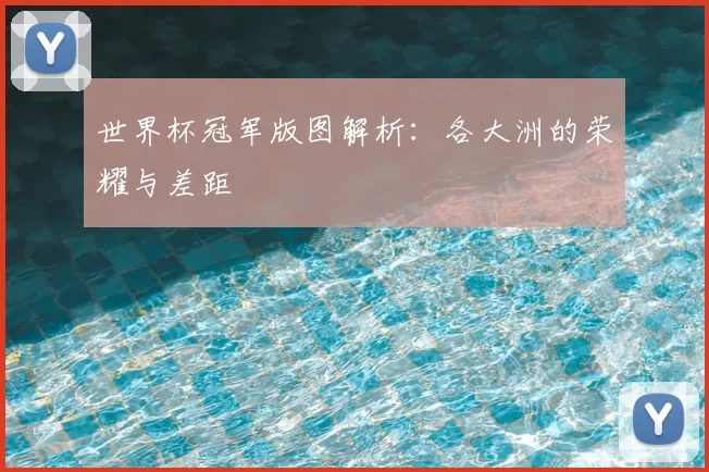 世界杯冠军版图解析：各大洲的荣耀与差距