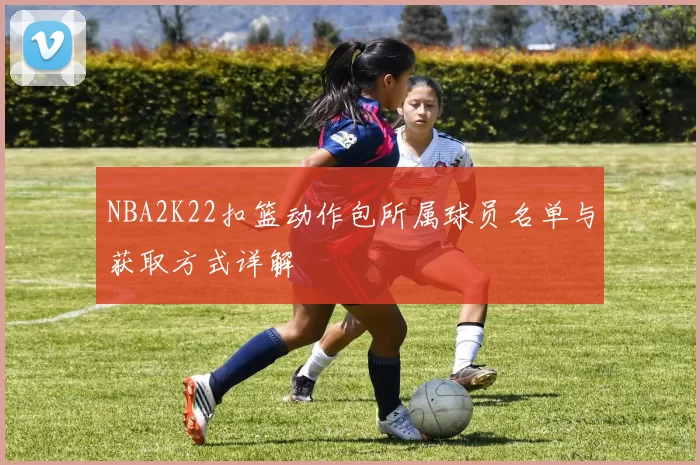 NBA2K22扣篮动作包所属球员名单与获取方式详解