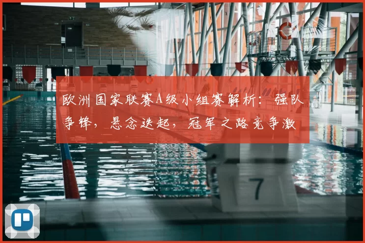 欧洲国家联赛A级小组赛解析：强队争锋，悬念迭起，冠军之路竞争激烈