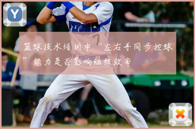 篮球技术培训中“左右手同步控球”能力是否影响组织效率