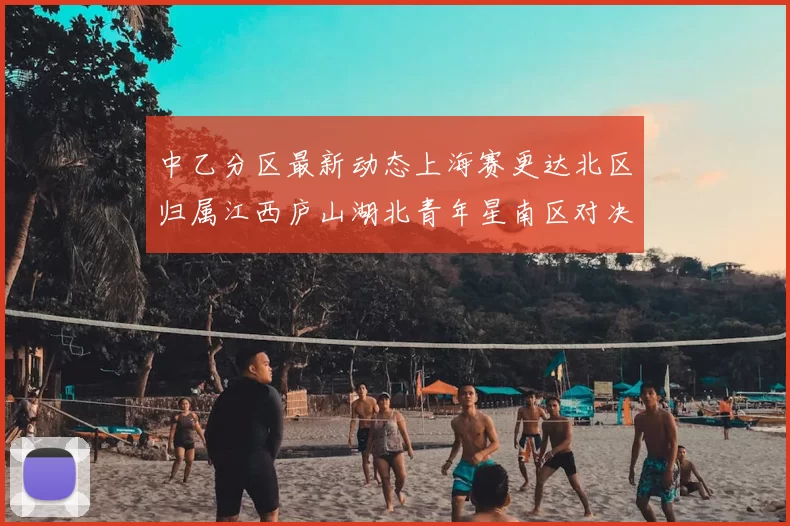 中乙分区最新动态上海赛更达北区归属江西庐山湖北青年星南区对决即将开启