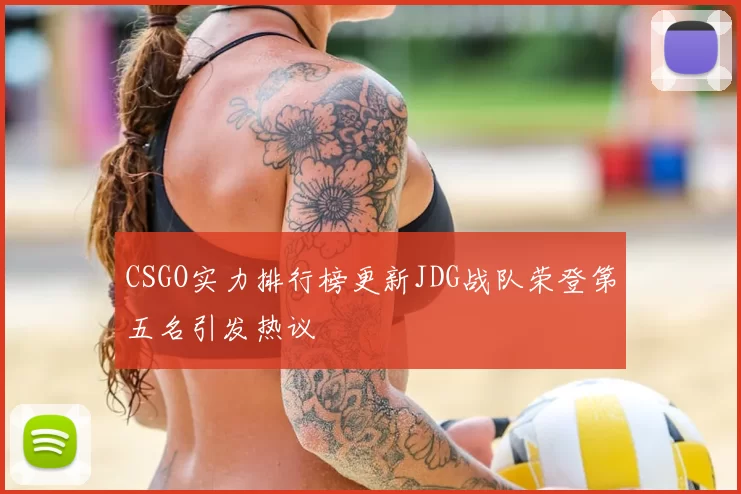CSGO实力排行榜更新JDG战队荣登第五名引发热议