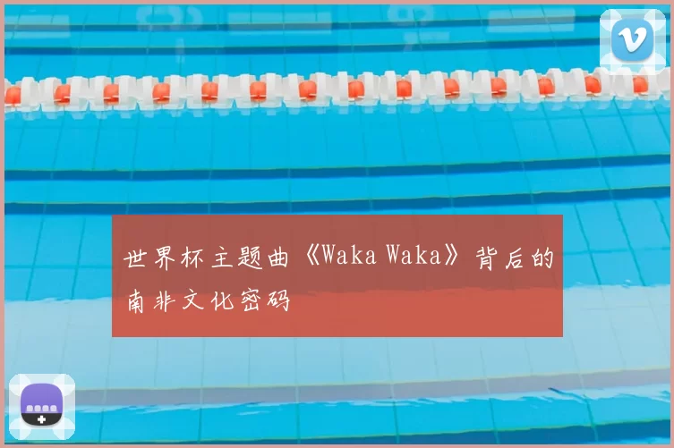 世界杯主题曲《Waka Waka》背后的南非文化密码