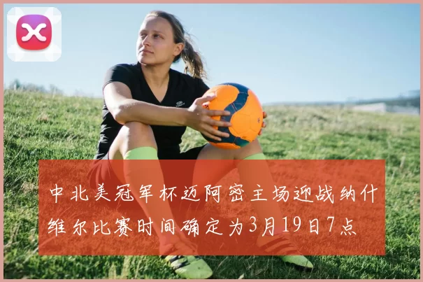 中北美冠军杯迈阿密主场迎战纳什维尔比赛时间确定为3月19日7点