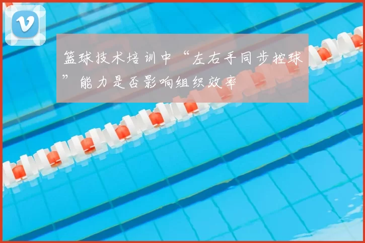 篮球技术培训中“左右手同步控球”能力是否影响组织效率