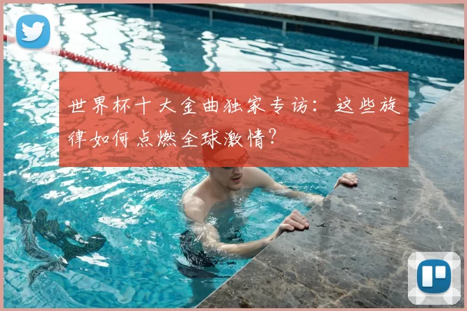 世界杯十大金曲独家专访：这些旋律如何点燃全球激情？
