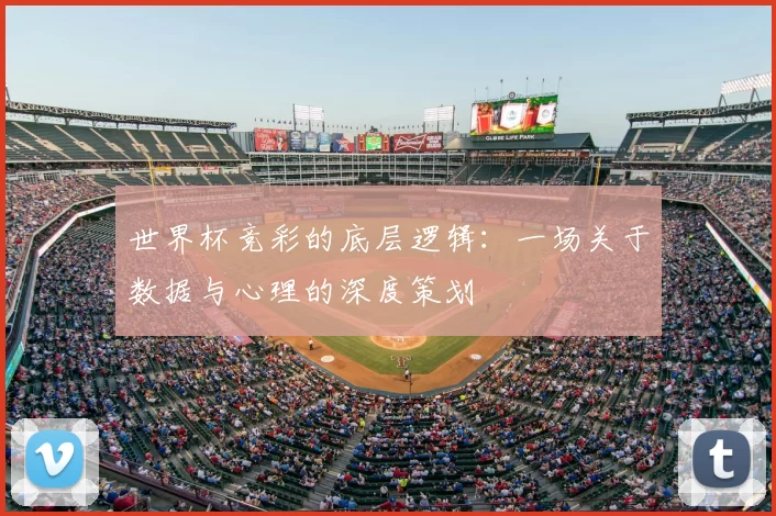 世界杯竞彩的底层逻辑：一场关于数据与心理的深度策划