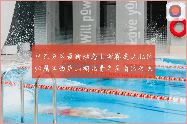 中乙分区最新动态上海赛更达北区归属江西庐山湖北青年星南区对决即将开启