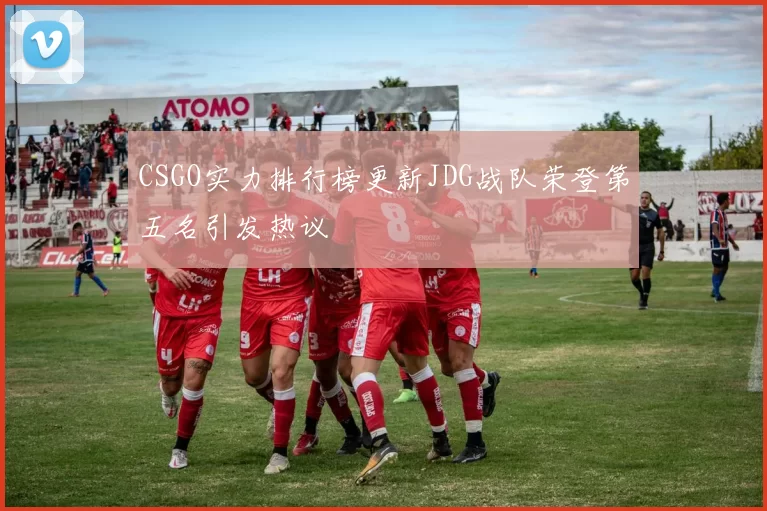 CSGO实力排行榜更新JDG战队荣登第五名引发热议