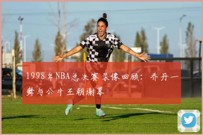 1998年NBA总决赛录像回顾:乔丹一舞与公牛王朝谢幕