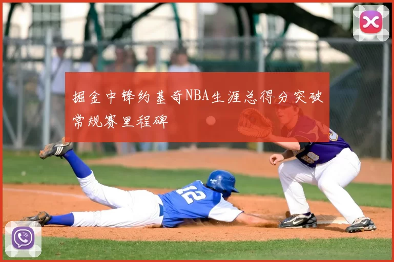 掘金中锋约基奇NBA生涯总得分突破常规赛里程碑