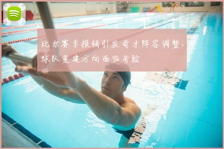 比尔赛季报销引发奇才阵容调整,球队重建方向面临考验