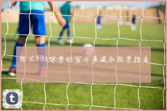 购买NBA球票的官方渠道和购票指南