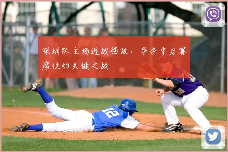 深圳队主场迎战强敌，争夺季后赛席位的关键之战