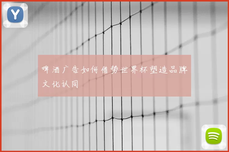 啤酒广告如何借势世界杯塑造品牌文化认同