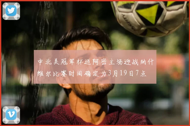 中北美冠军杯迈阿密主场迎战纳什维尔比赛时间确定为3月19日7点