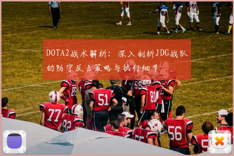 DOTA2战术解析:深入剖析JDG战队的防守反击策略与执行细节