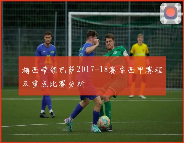 梅西带领巴萨2017-18赛季西甲赛程及重点比赛分析