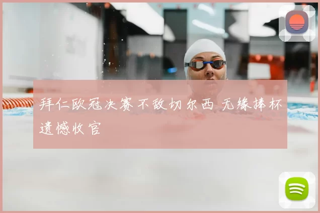 拜仁欧冠决赛不敌切尔西 无缘捧杯遗憾收官