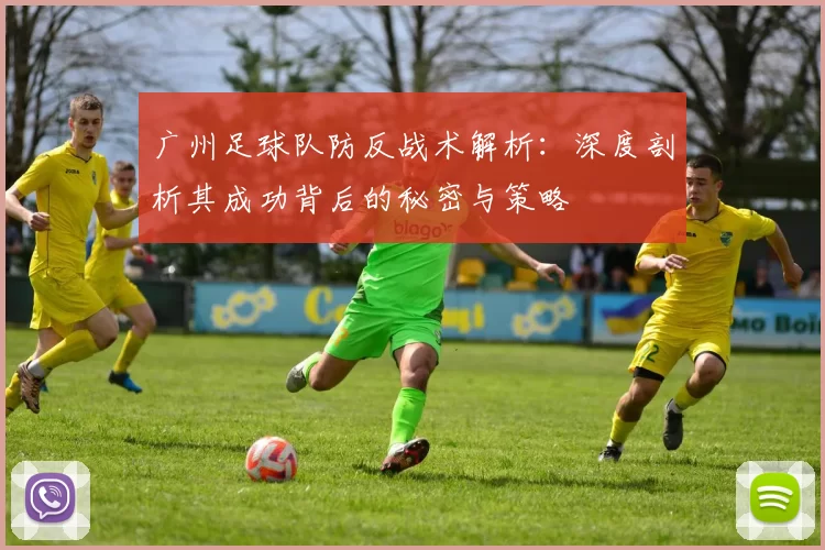 广州足球队防反战术解析：深度剖析其成功背后的秘密与策略